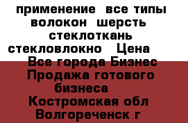 применение: все типы волокон, шерсть, стеклоткань,стекловлокно › Цена ­ 100 - Все города Бизнес » Продажа готового бизнеса   . Костромская обл.,Волгореченск г.